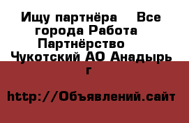 Ищу партнёра  - Все города Работа » Партнёрство   . Чукотский АО,Анадырь г.